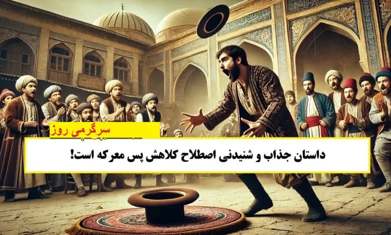 حکایت جذاب و شنیدنی کلاهش پس معرکه است!