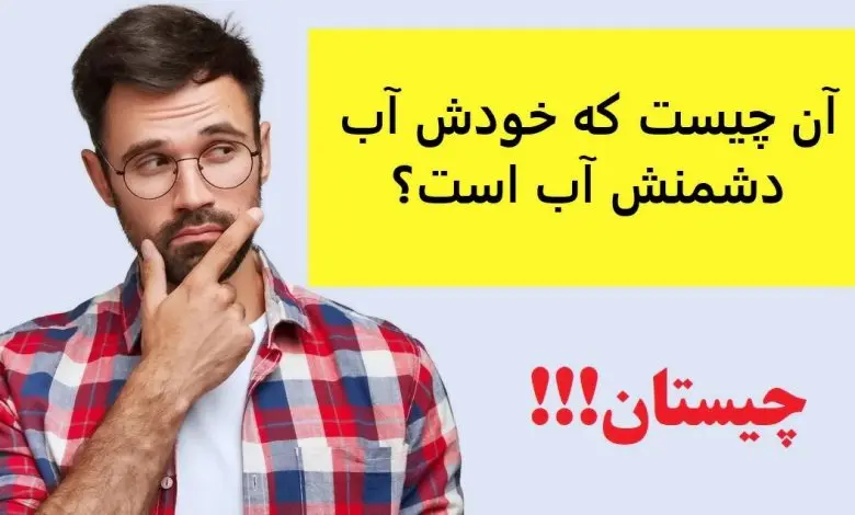 چیستان روز | آن چیست که خودش آب دشمنش آب است؟