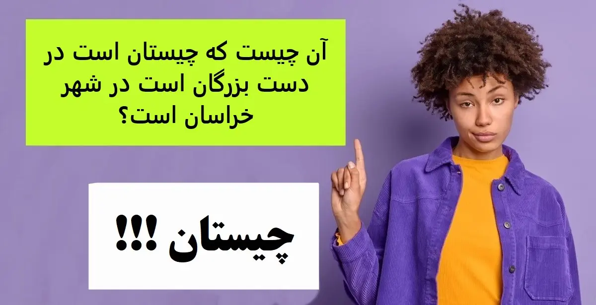 چیستان روز |  آن چیست که چیستان است در دست بزرگان است در شهر خراسان است؟
