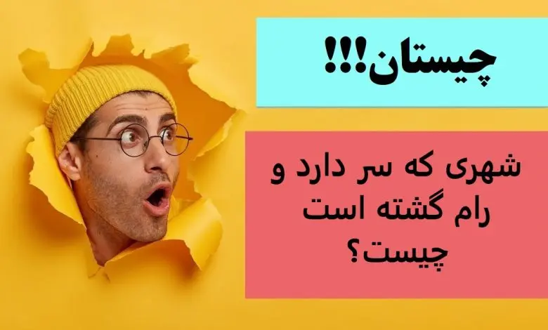 چیستان روز | شهری که سر دارد و رام گشته است چیست؟