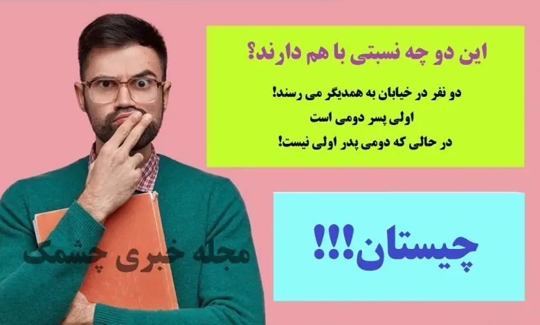 چیستان روز | دو نفر در خیابان به همدیگر می رسند اولی پسر دومی است در حالی که دومی پدر اولی نیست. این دو چه نسبتی با هم دارند!؟

