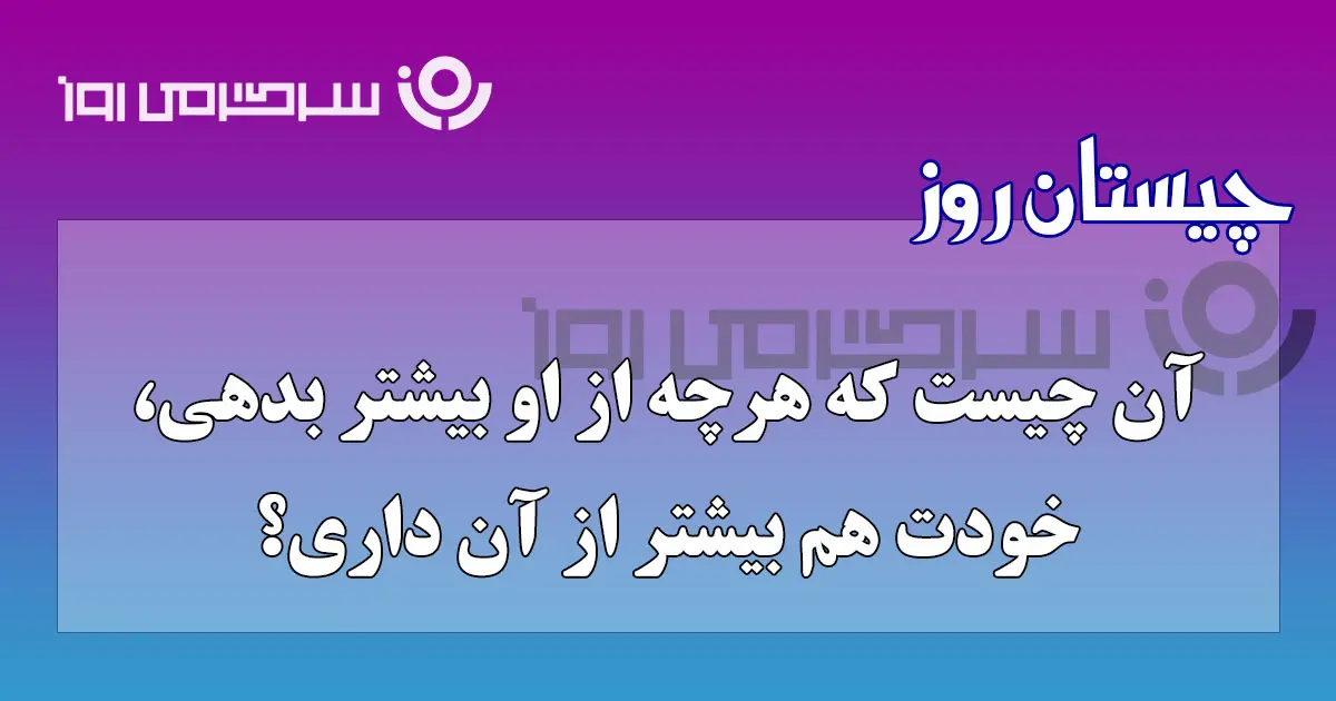 چیستان روز | آن چیست که هرچه بیشتر خرجش کنی،بیشتر به دستش میاوری؟