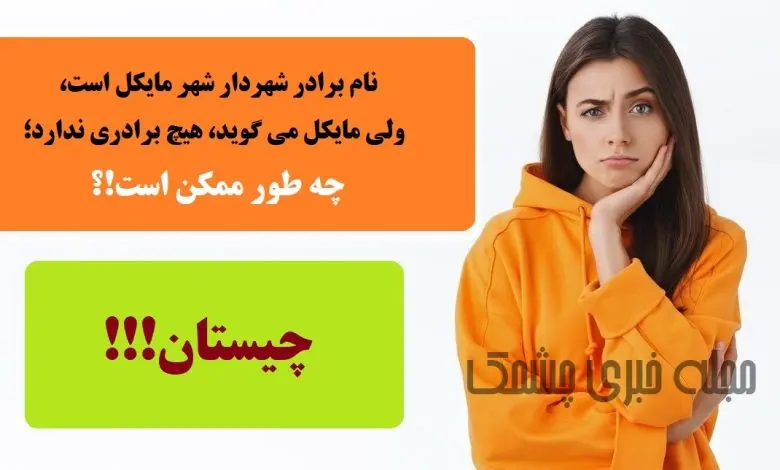 چیستان سخت |   نام برادر شهردار شهر مایکل است، ولی مایکل می‌گوید، هیچ برادری ندارد؛ چه طور ممکن است!؟