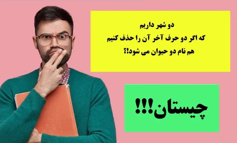 چیستان روز | دو شهر داریم که اگر دو حرف آخر آن را حذف کنیم، هم نام دو حیوان می شود!؟