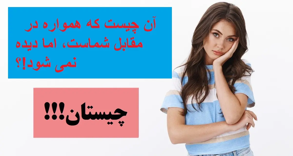 چیستان روز |  آن چیست که همواره در مقابل شماست، اما دیده نمی شود!؟