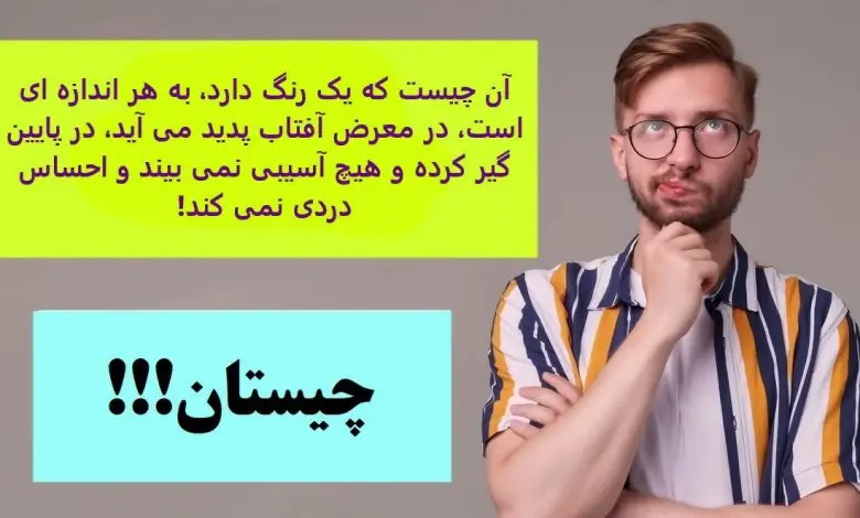چیستان روز | آن چیست که یک رنگ دارد، به هر اندازه ای است، در معرض آفتاب پدید می آید، در پایین گیر کرده و هیچ آسیبی نمی بیند و احساس دردی نمی کند!