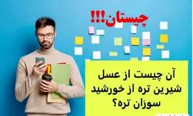 چیستان | آن چیست از عسل شیرین تره از خورشید سوزان تره؟