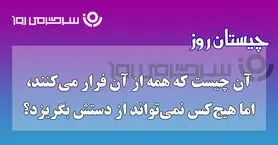 چیستان روز | آن چیست که همه از آن فرار می‌کنند، اما هیچ‌کس نمی‌تواند از دستش بگریزد؟