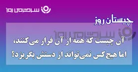 چیستان روز | آن چیست که همه از آن فرار می‌کنند، اما هیچ‌کس نمی‌تواند از دستش بگریزد؟