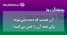 چیستان روز | آن چیست که دیده نمی‌شود، ولی صدای نفس کشیدنش را میشنوی؟