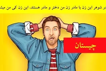 چیستان روز: مادر شوهر این زن با مادر زن من دختر و مادر هستند؛ این خانوم چه نسبتی با من داره؟!