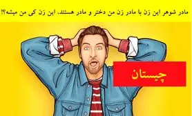 چیستان روز: مادر شوهر این زن با مادر زن من دختر و مادر هستند؛ این خانوم چه نسبتی با من داره؟!