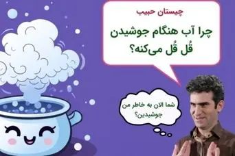 چیستان به سبک حبیب | چرا آب هنگام جوشیدن قُل قُل می‌کنه؟