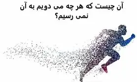 چیستان روز |  آن چیست که هر چه می دویم به آن نمی رسیم؟