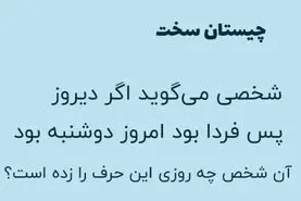 بازی فکری : شخصی می گوید اگر دیروز پس فردا بود امروز دوشنبه بود آن شخص چه روزی این حرف را زده است؟
