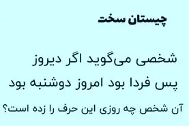 بازی فکری : شخصی می گوید اگر دیروز پس فردا بود امروز دوشنبه بود آن شخص چه روزی این حرف را زده است؟