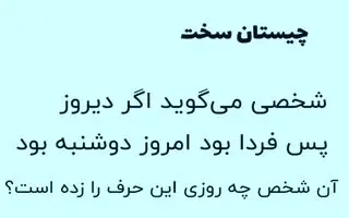بازی فکری : شخصی می گوید اگر دیروز پس فردا بود امروز دوشنبه بود آن شخص چه روزی این حرف را زده است؟