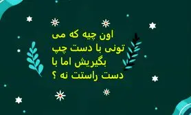 چیستان روز | اون چیه که می تونی با دست چپ بگیریش اما با دست راستت نه ؟