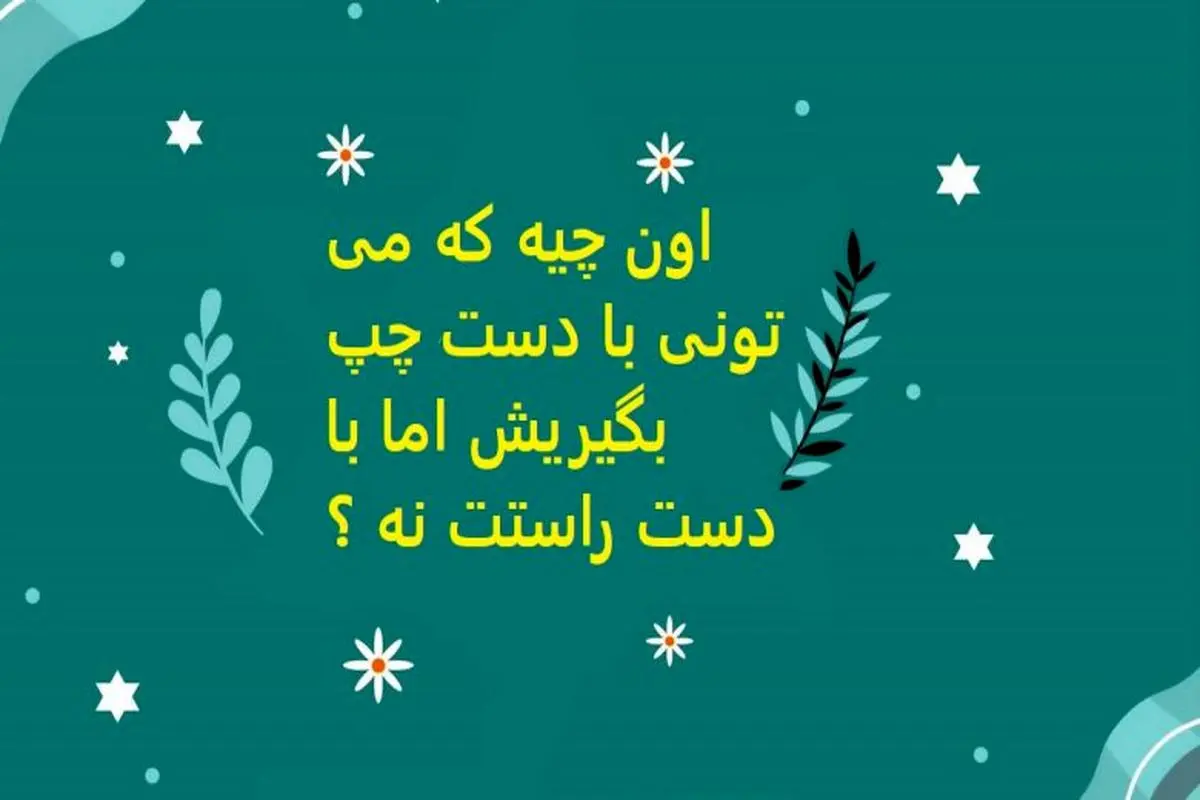 چیستان روز | اون چیه که می تونی با دست چپ بگیریش اما با دست راستت نه ؟