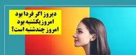 چیستان روز: دیروز اگر فردا بود امروزیکشنبه بود، امروز چندشنبه است؟