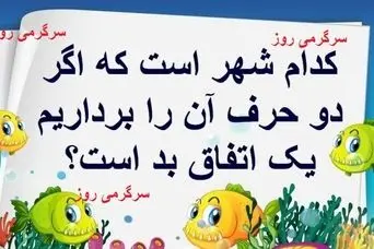 چیستان روز |  کدام شهر است که اگر دو حرف آن را برداریم اتفاق ناگوار می شود؟