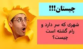 چیستان روز | شهری که سر دارد و رام گشته است چیست؟