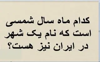 چیستان روز: کدام ماه سال شمسی است که نام یک شهر در ایران نیز هست؟