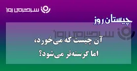 چیستان روز | آن چیست که هرچه می‌خورد، باز گرسنه‌تر می‌شود؟