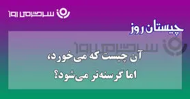 چیستان روز | آن چیست که هرچه می‌خورد، باز گرسنه‌تر می‌شود؟
