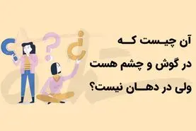 چیستان روز | آن چیست که در گوش و چشم هست ولی در دهان نیست؟