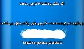 چیستان |  اگر دکتر به شما 3 قرص بده و بگه هر نیم ساعت 1 قرص بخور : توی چند ساعت قرصا تموم میشه ؟!