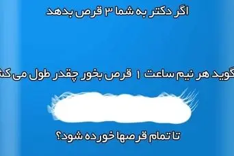 چیستان |  اگر دکتر به شما 3 قرص بده و بگه هر نیم ساعت 1 قرص بخور : توی چند ساعت قرصا تموم میشه ؟!