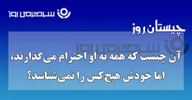 چیستان روز | آن چیست که همه به او احترام می‌گذارند، اما خودش هیچ‌کس را نمی‌شناسد؟