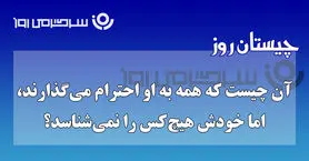 چیستان روز | آن چیست که همه به او احترام می‌گذارند، اما خودش هیچ‌کس را نمی‌شناسد؟