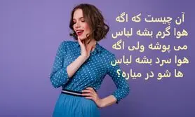 چیستان روز |  آن چیست که اگه هوا گرم بشه لباس می پوشه ولی اگه هوا سرد بشه لباس ها شو در میاره؟
