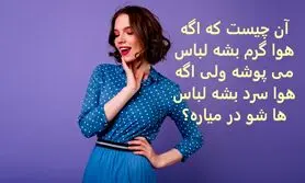 چیستان روز |  آن چیست که اگه هوا گرم بشه لباس می پوشه ولی اگه هوا سرد بشه لباس ها شو در میاره؟
