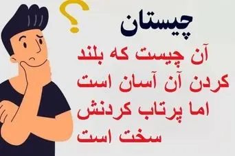 چیستان روز | آن چیست که بلند کردن آن آسان است اما پرتاب کردنش سخت است
