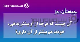 چیستان روز | آن چیست که هرچه بیشتر خرجش کنی،بیشتر به دستش میاوری؟