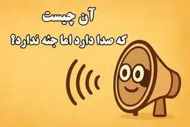 چیستان روز : آن چیست که صدا دارد اما جسم ندارد؟