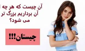 چیستان روز | آن چیست که هر چه از آن برداریم بزرگ تر می شود؟
