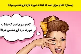 چیستان سخت | کدام سبزی است که فقط به صورت تازه فروخته می شود!؟