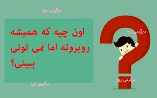 چیستان روز | اون چیه که همیشه روبروته اما نمی تونی ببینی؟ 