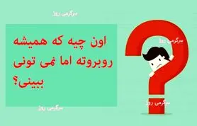 چیستان روز | اون چیه که همیشه روبروته اما نمی تونی ببینی؟ 