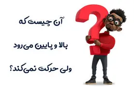چیستان روز | آن چیست که بالا و پایین می‌رود، ولی حرکت نمی‌کند؟