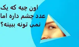 چیستان روز | اون چیه که یک عدد چشم داره اما نمی تونه ببینه؟

