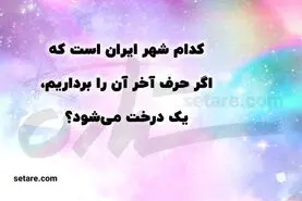 چیستان روز | کدام شهر ایران است که اگر حرف آخر آن را برداریم، نام یک درخت می‌شود؟