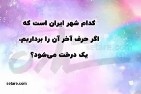 چیستان روز | کدام شهر ایران است که اگر حرف آخر آن را برداریم، نام یک درخت می‌شود؟