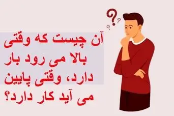 چیستان روز |  آن چیست که وقتی بالا می رود بار دارد، وقتی پایین می آید کار دارد؟