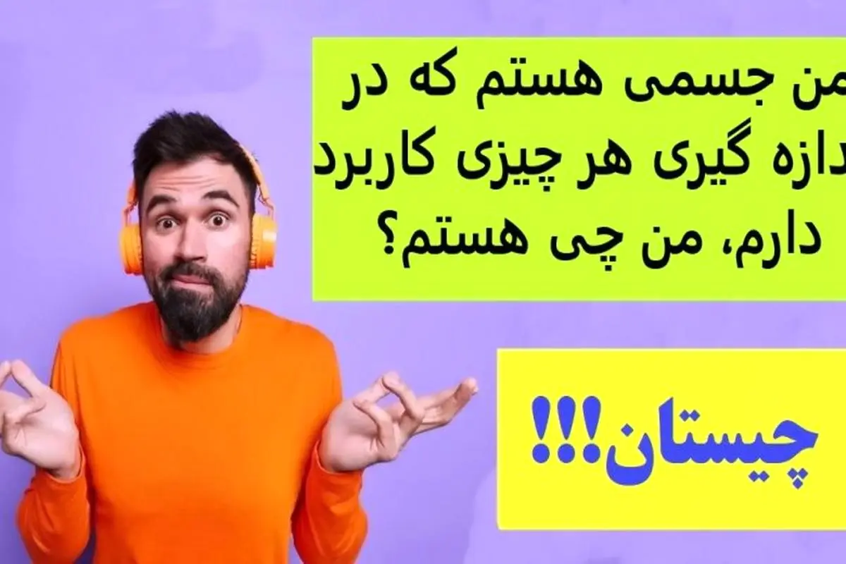 چیستان روز | من جسمی هستم که در اندازه گیری هر چیزی کاربرد دارم، من چی هستم؟