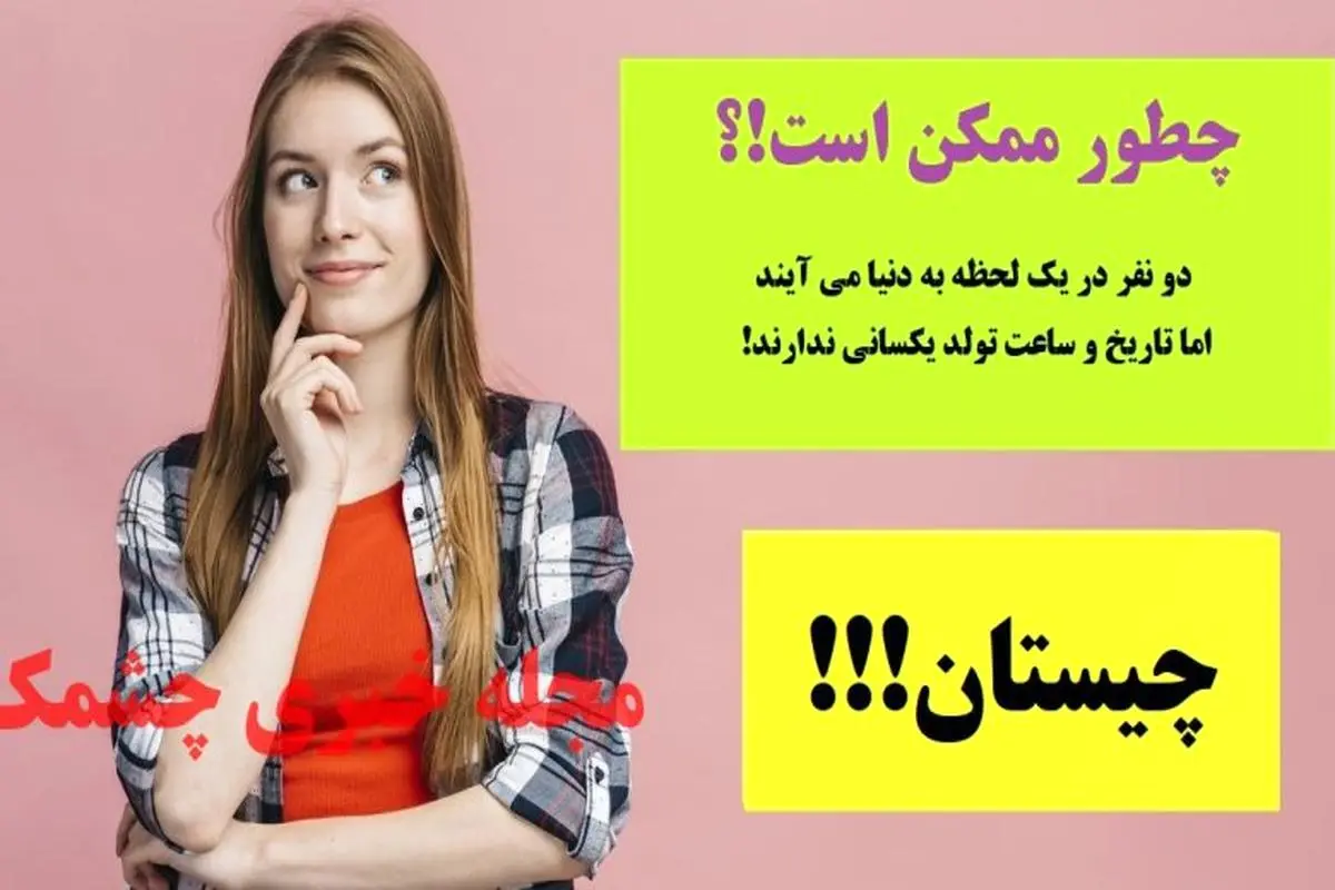 چیستان روز | دو نفر در یک لحظه به دنیا می آیند اما تاریخ و ساعت تولد یکسانی ندارند؛ چطور ممکن است!؟

